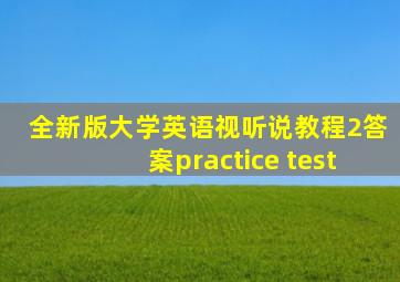 全新版大学英语视听说教程2答案practice test